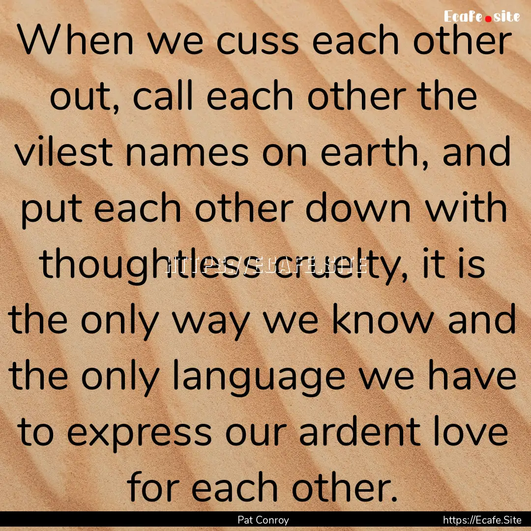 When we cuss each other out, call each other.... : Quote by Pat Conroy