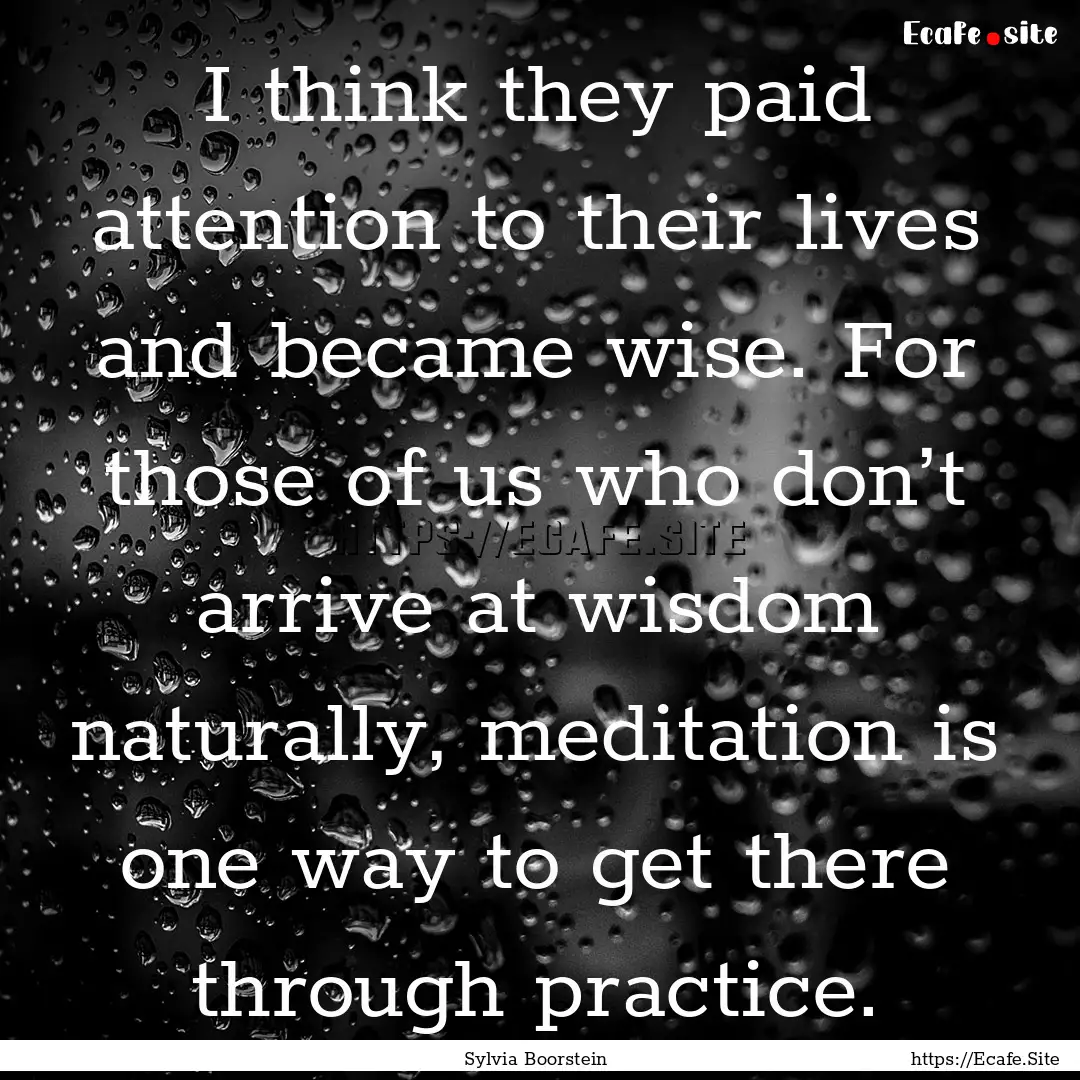 I think they paid attention to their lives.... : Quote by Sylvia Boorstein