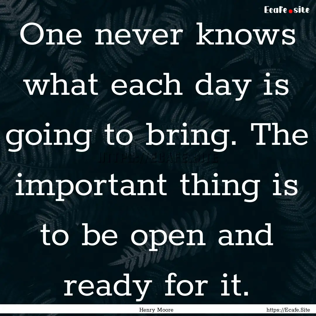 One never knows what each day is going to.... : Quote by Henry Moore