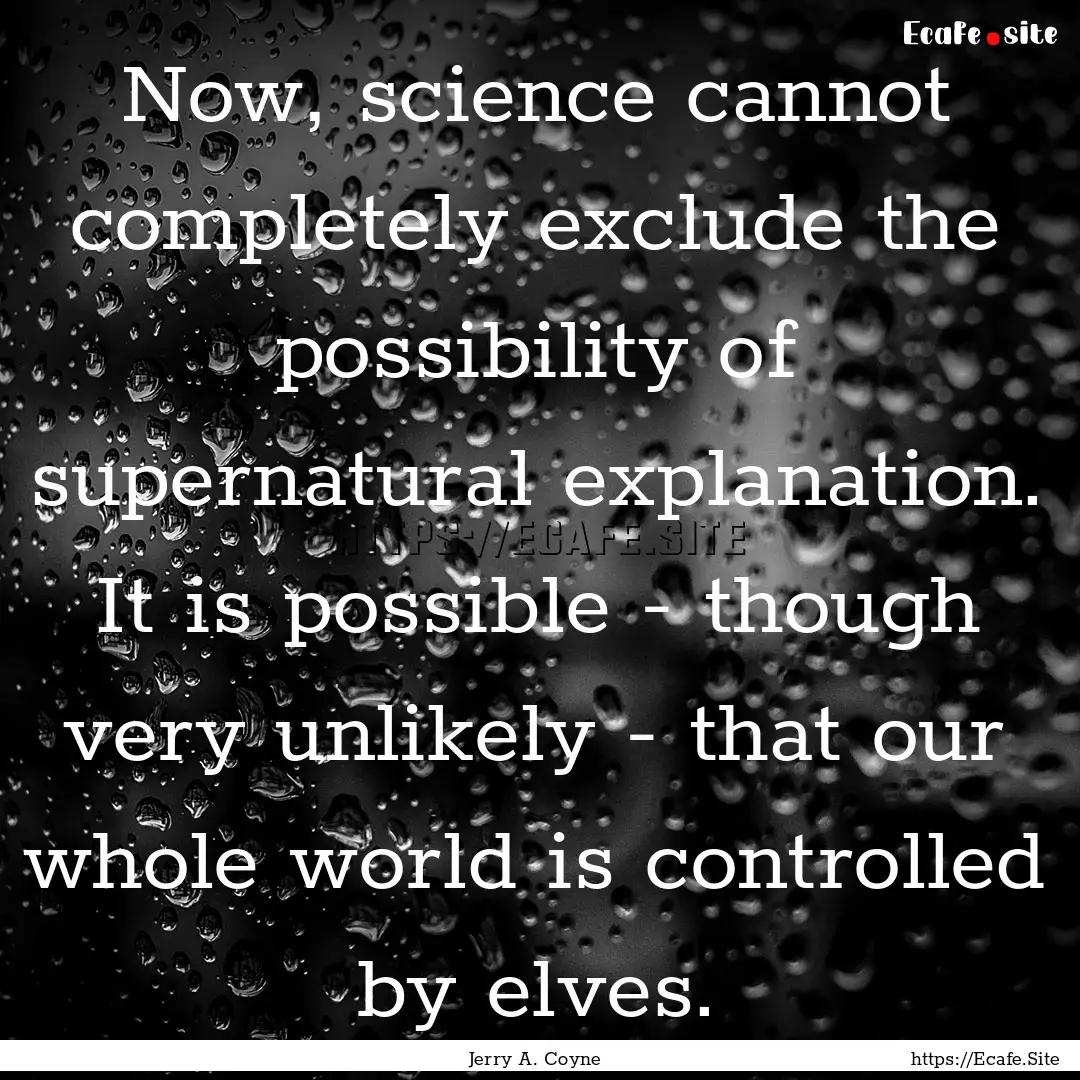 Now, science cannot completely exclude the.... : Quote by Jerry A. Coyne