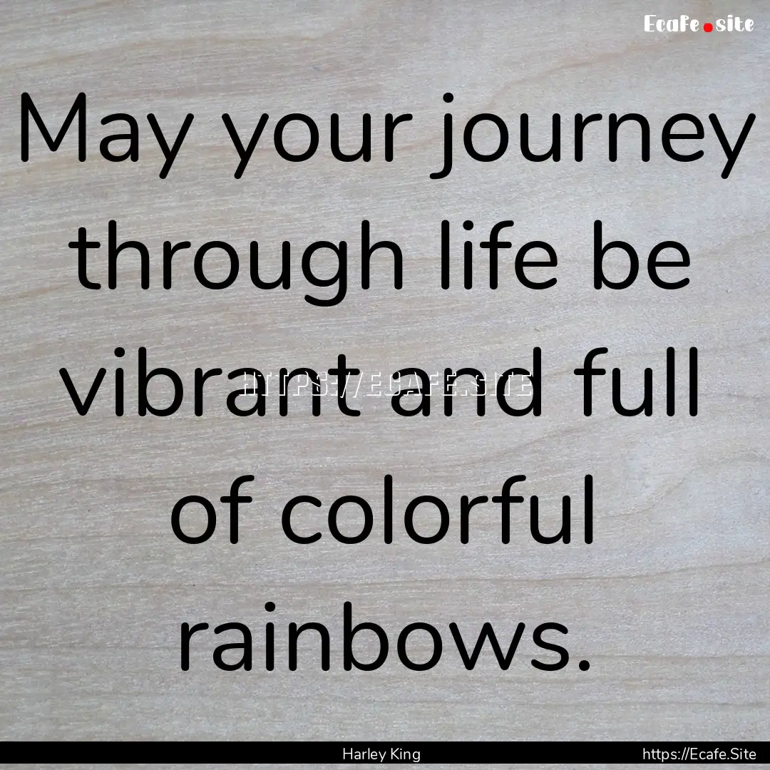 May your journey through life be vibrant.... : Quote by Harley King