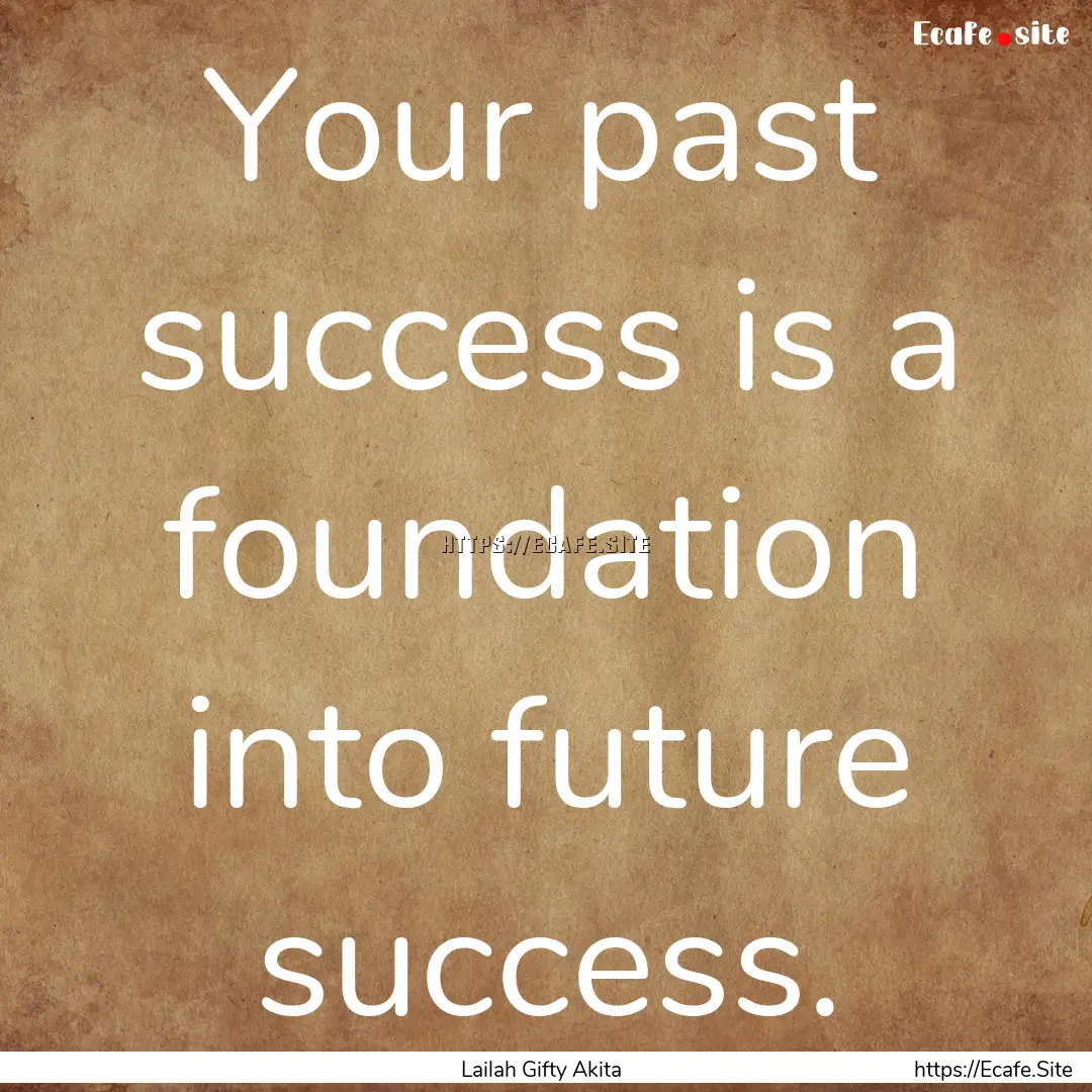 Your past success is a foundation into future.... : Quote by Lailah Gifty Akita