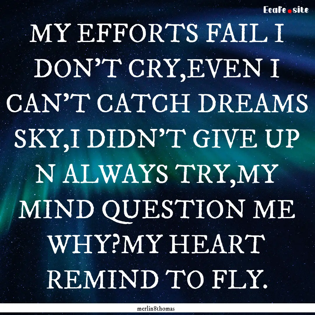 MY EFFORTS FAIL I DON'T CRY,EVEN I CAN'T.... : Quote by merlin8thomas