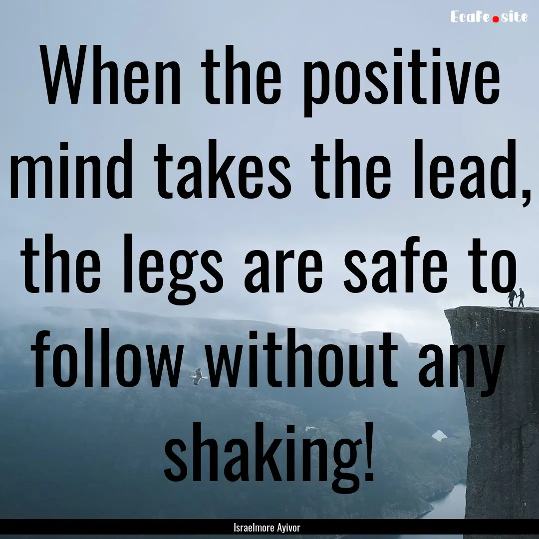 When the positive mind takes the lead, the.... : Quote by Israelmore Ayivor