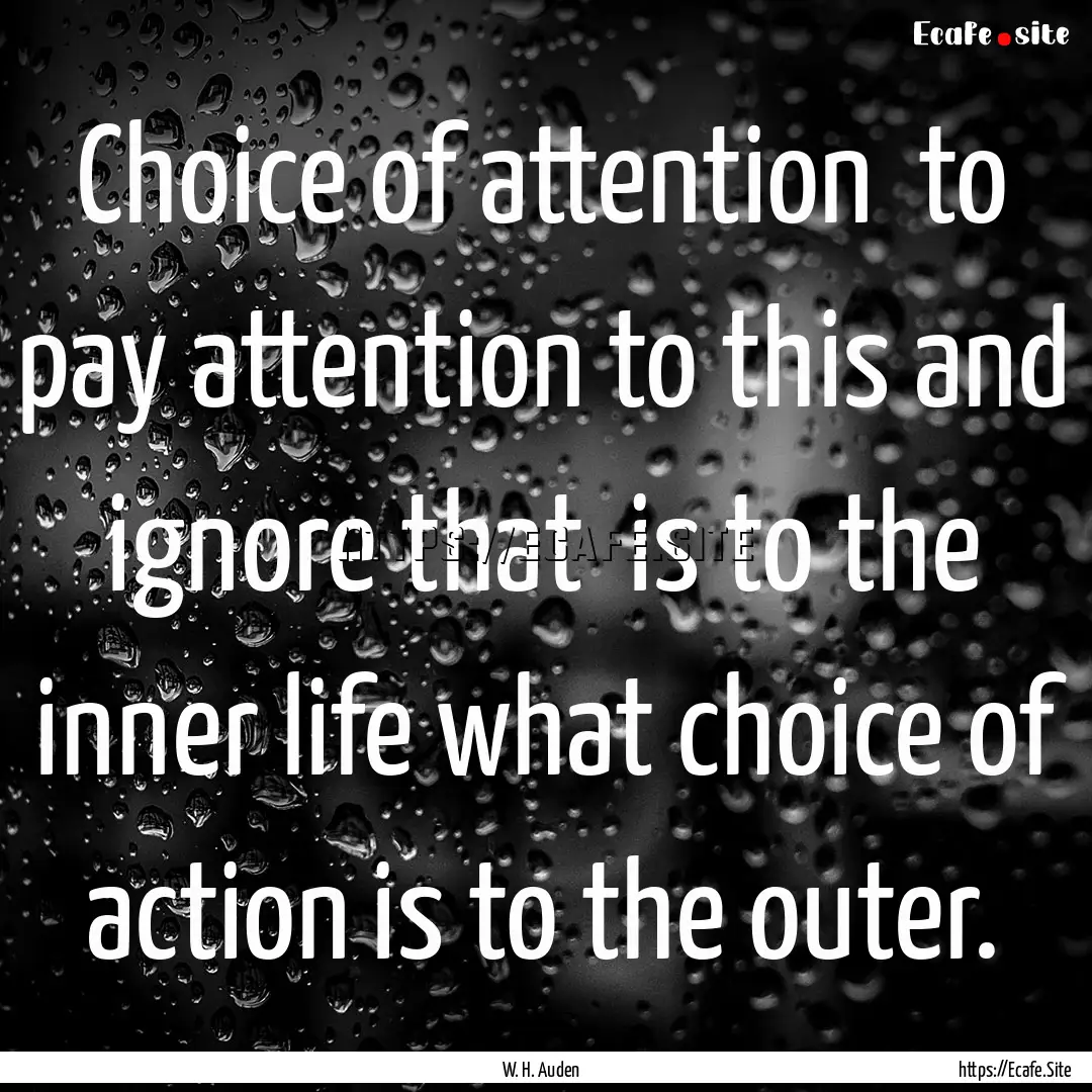 Choice of attention to pay attention to.... : Quote by W. H. Auden