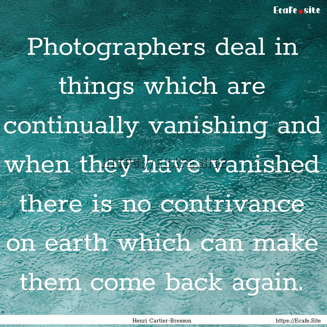 Photographers deal in things which are continually.... : Quote by Henri Cartier-Bresson