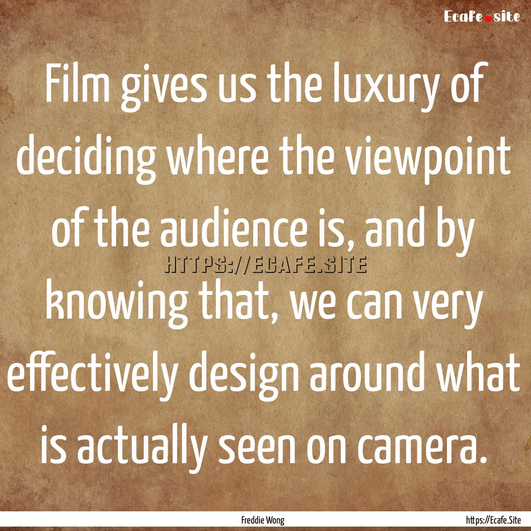 Film gives us the luxury of deciding where.... : Quote by Freddie Wong