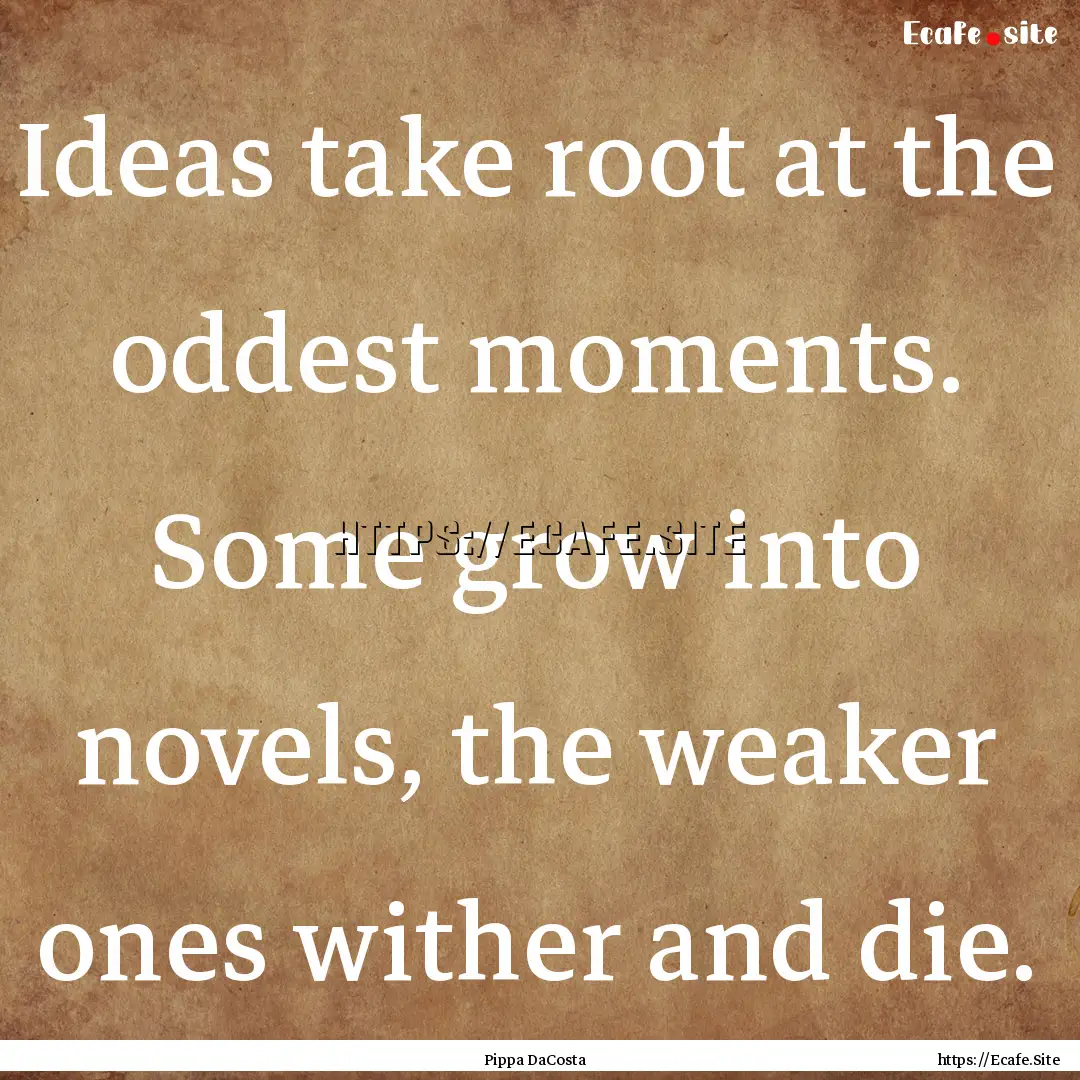 Ideas take root at the oddest moments. Some.... : Quote by Pippa DaCosta