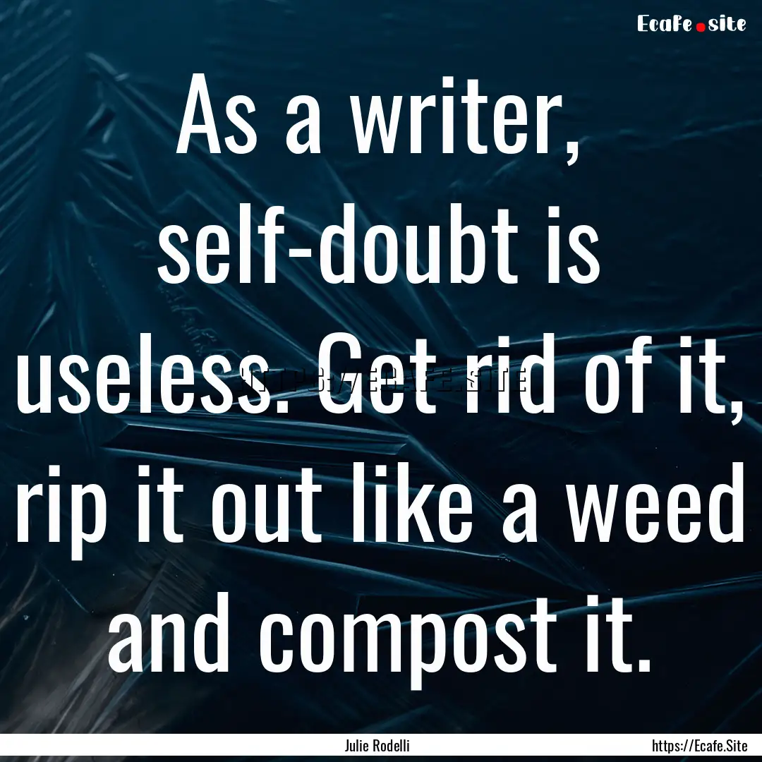 As a writer, self-doubt is useless. Get rid.... : Quote by Julie Rodelli