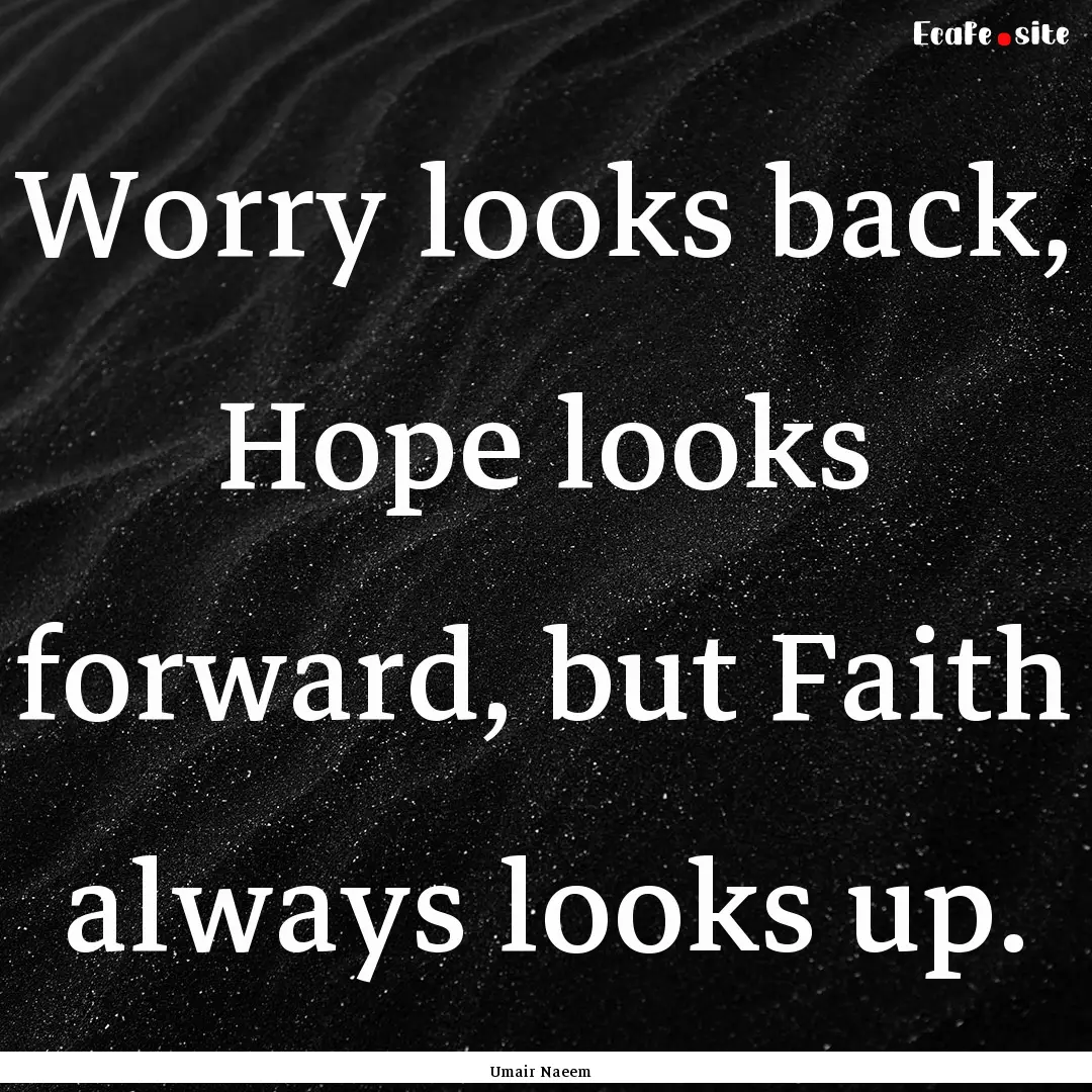 Worry looks back, Hope looks forward, but.... : Quote by Umair Naeem