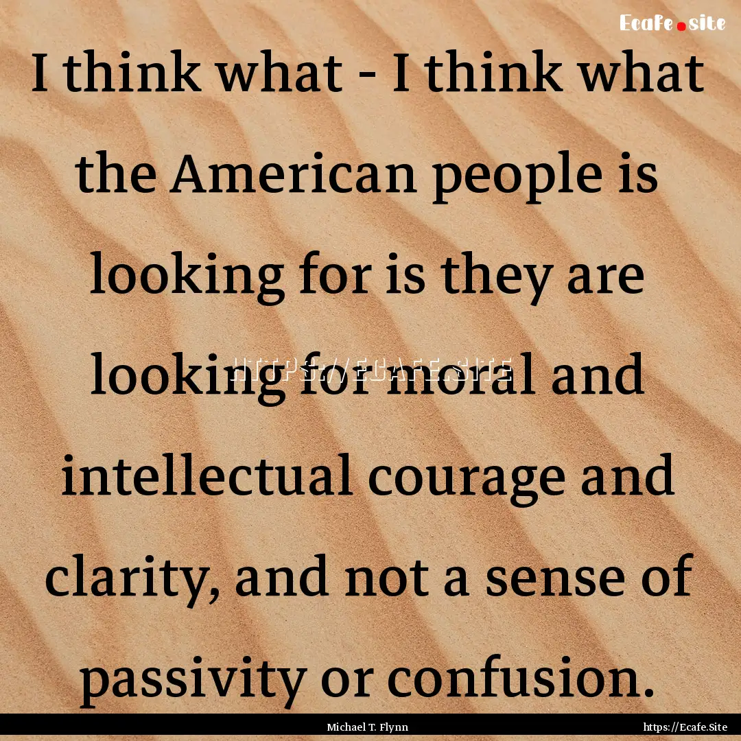 I think what - I think what the American.... : Quote by Michael T. Flynn