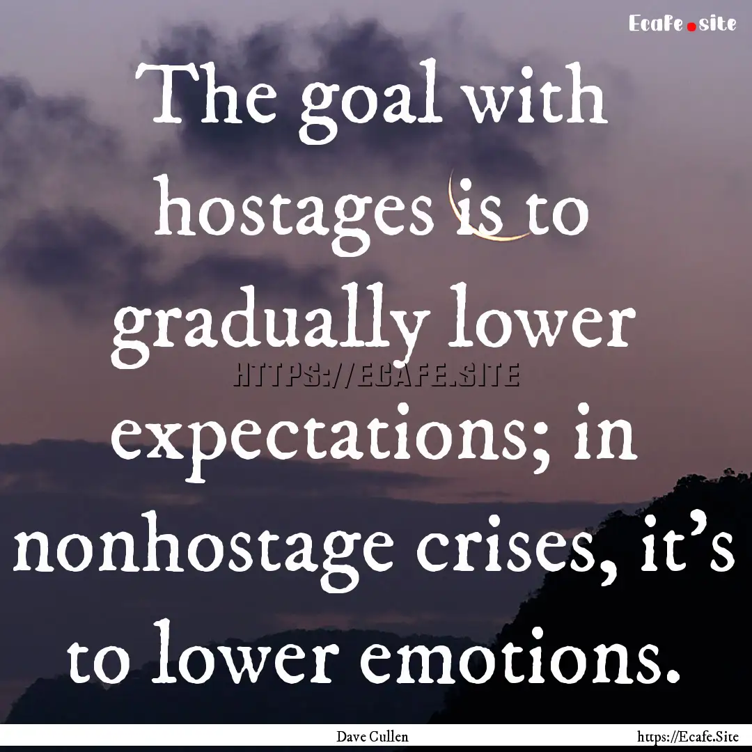 The goal with hostages is to gradually lower.... : Quote by Dave Cullen