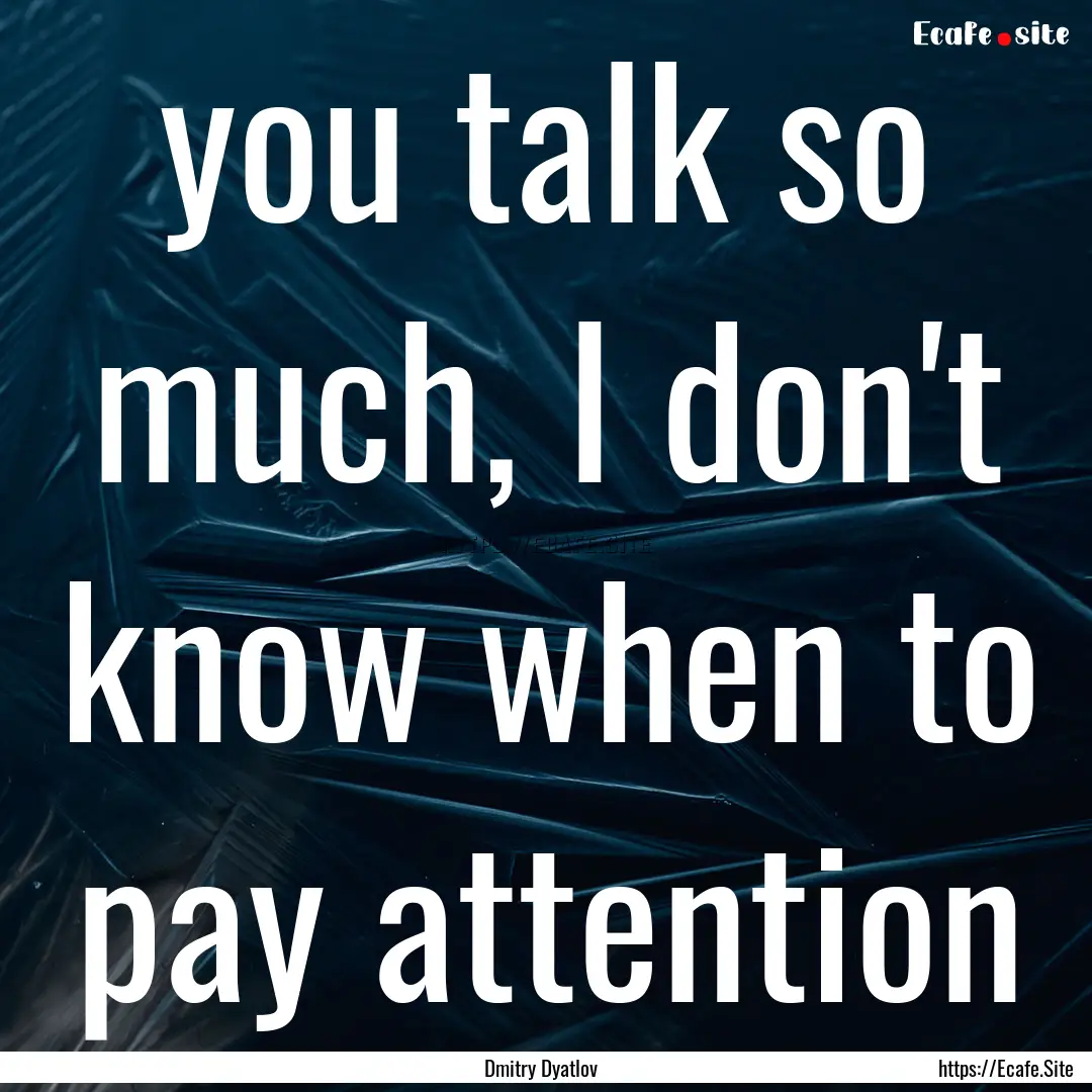 you talk so much, I don't know when to pay.... : Quote by Dmitry Dyatlov