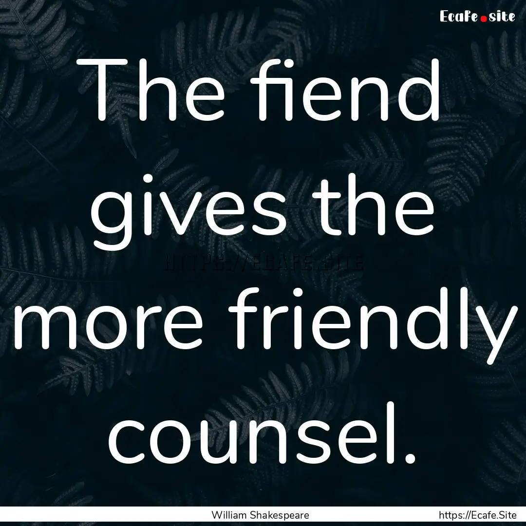 The fiend gives the more friendly counsel..... : Quote by William Shakespeare