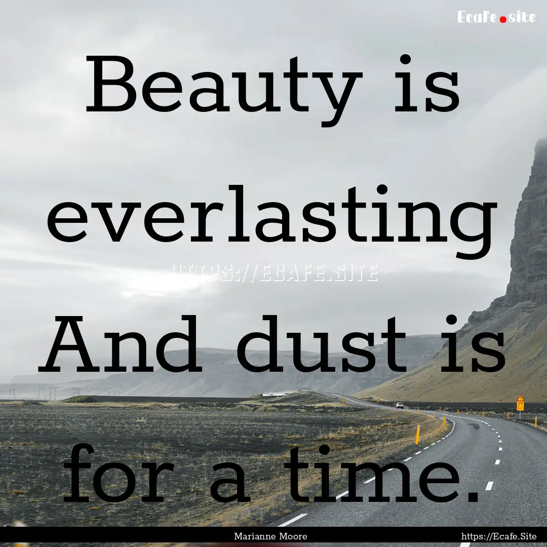 Beauty is everlasting And dust is for a time..... : Quote by Marianne Moore