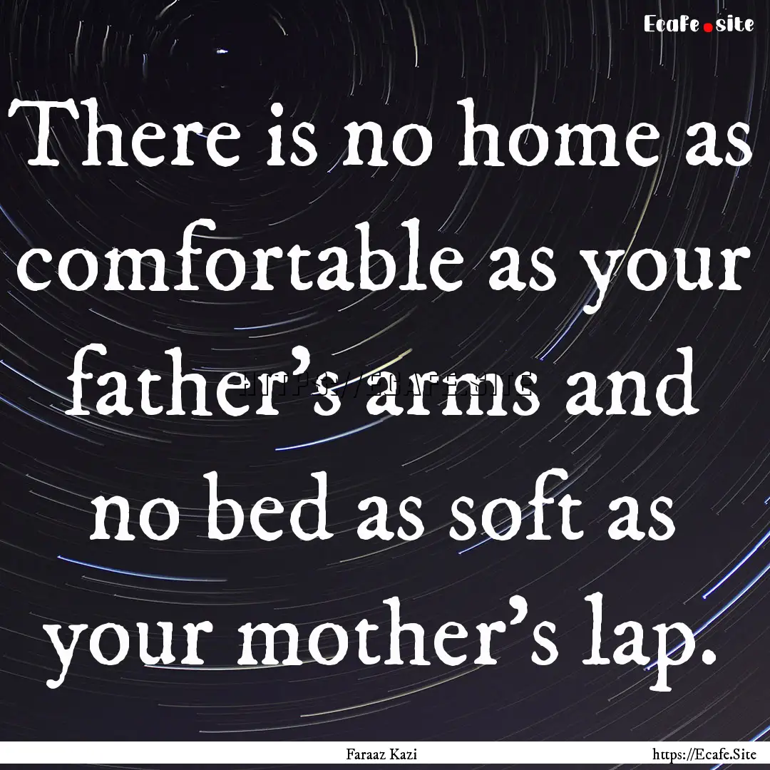 There is no home as comfortable as your father's.... : Quote by Faraaz Kazi