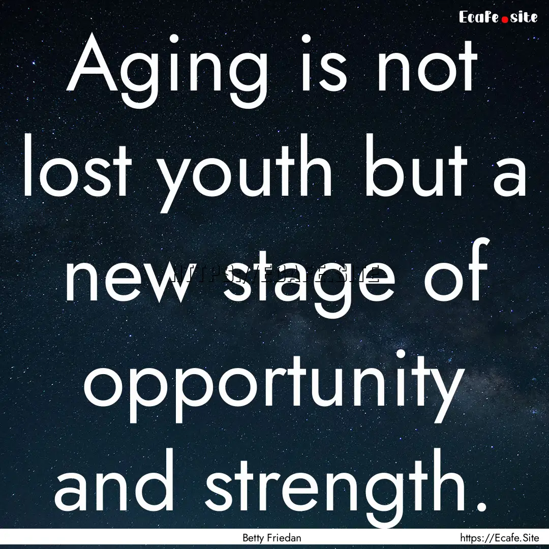 Aging is not lost youth but a new stage of.... : Quote by Betty Friedan