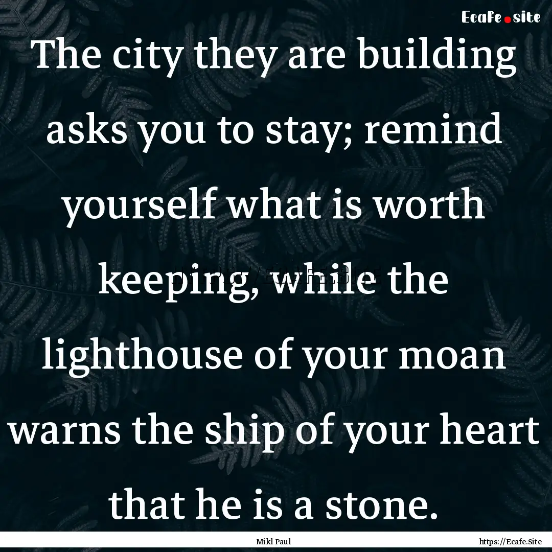 The city they are building asks you to stay;.... : Quote by Mikl Paul