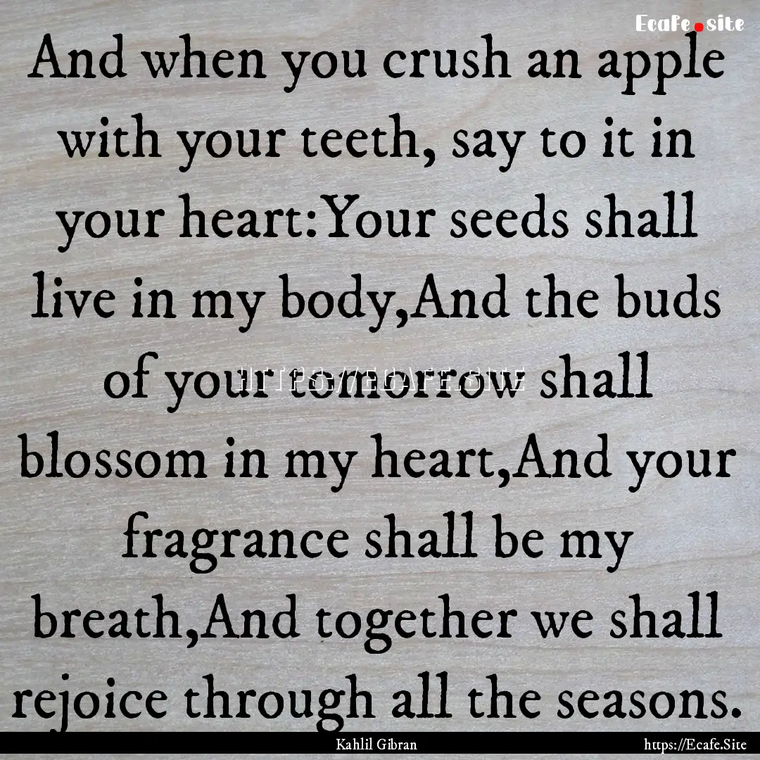 And when you crush an apple with your teeth,.... : Quote by Kahlil Gibran