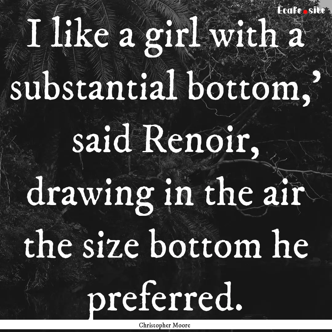 I like a girl with a substantial bottom,'.... : Quote by Christopher Moore