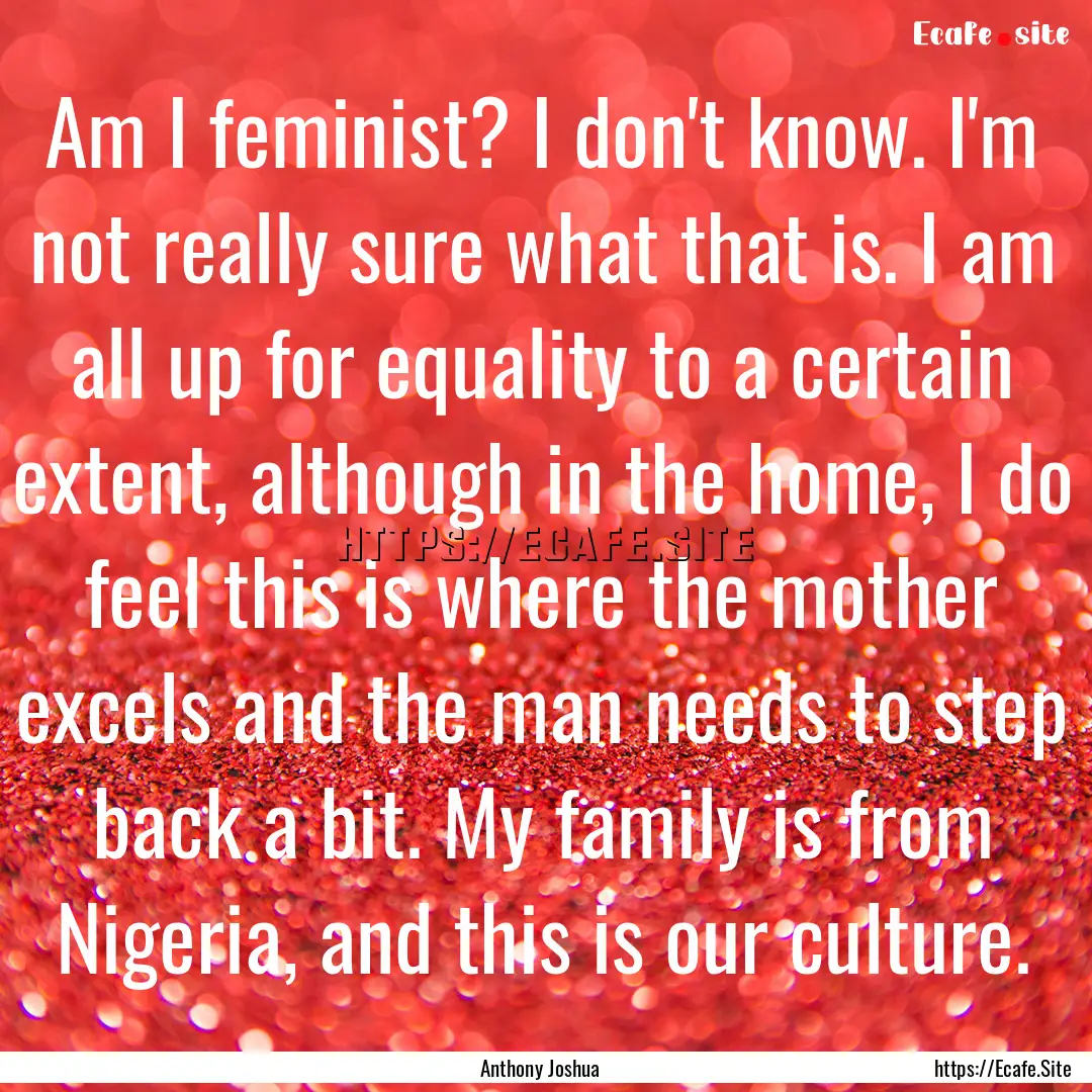 Am I feminist? I don't know. I'm not really.... : Quote by Anthony Joshua