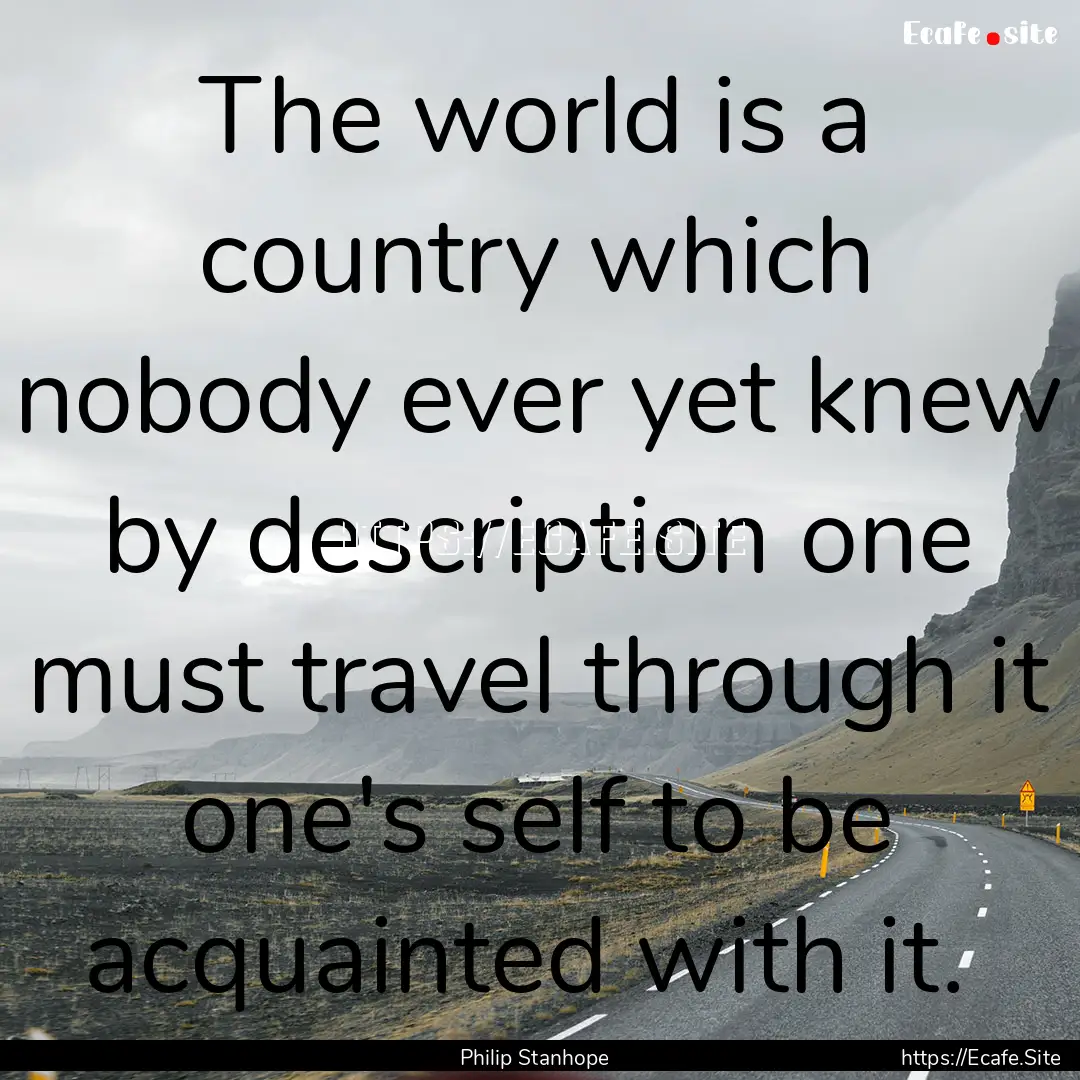 The world is a country which nobody ever.... : Quote by Philip Stanhope