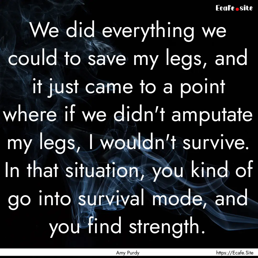 We did everything we could to save my legs,.... : Quote by Amy Purdy