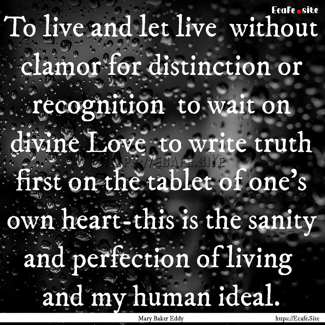 To live and let live without clamor for.... : Quote by Mary Baker Eddy