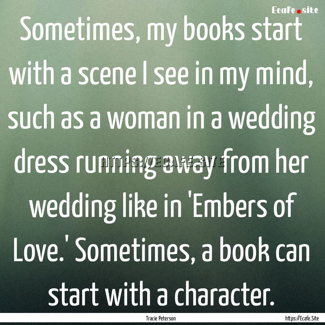 Sometimes, my books start with a scene I.... : Quote by Tracie Peterson