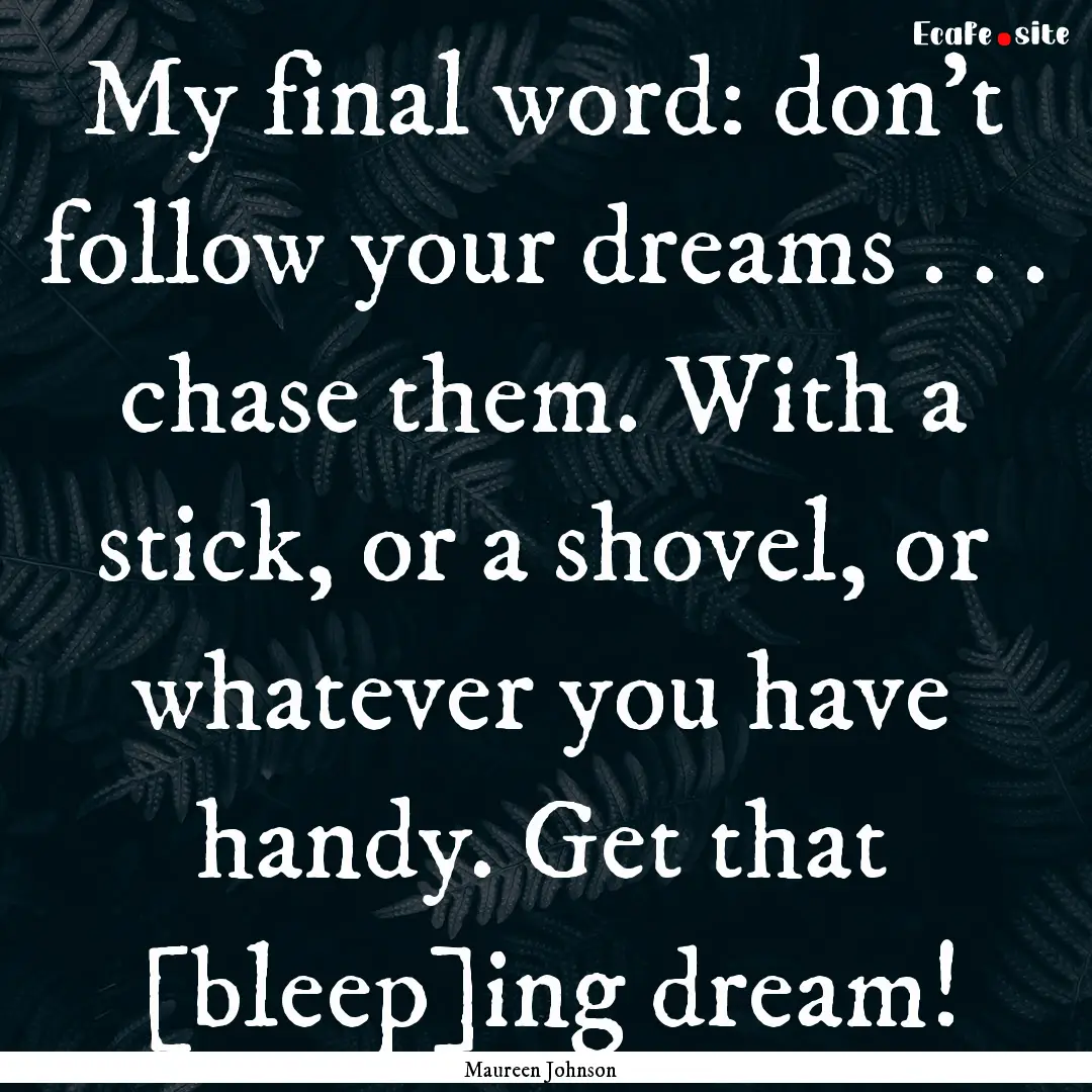 My final word: don't follow your dreams ..... : Quote by Maureen Johnson