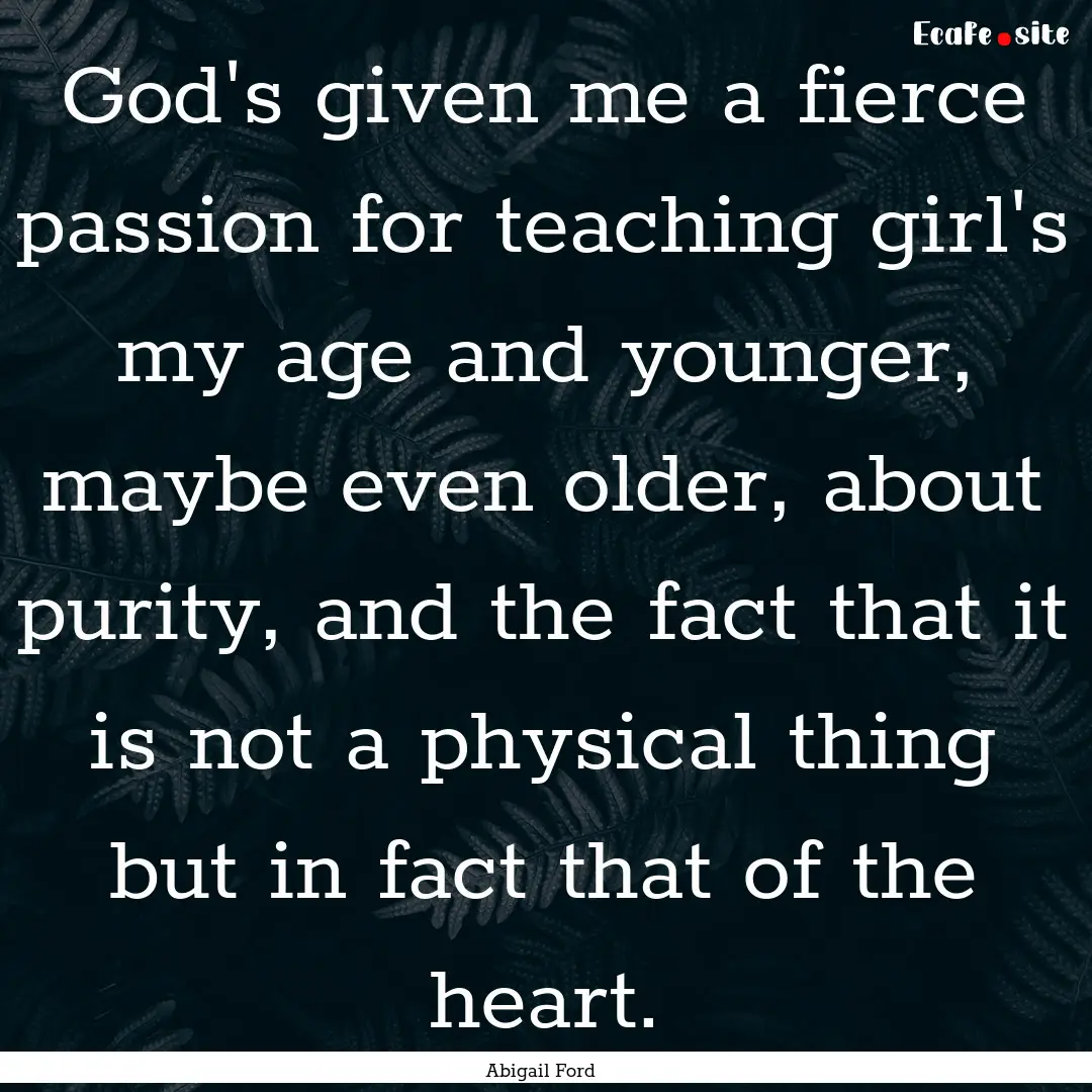 God's given me a fierce passion for teaching.... : Quote by Abigail Ford