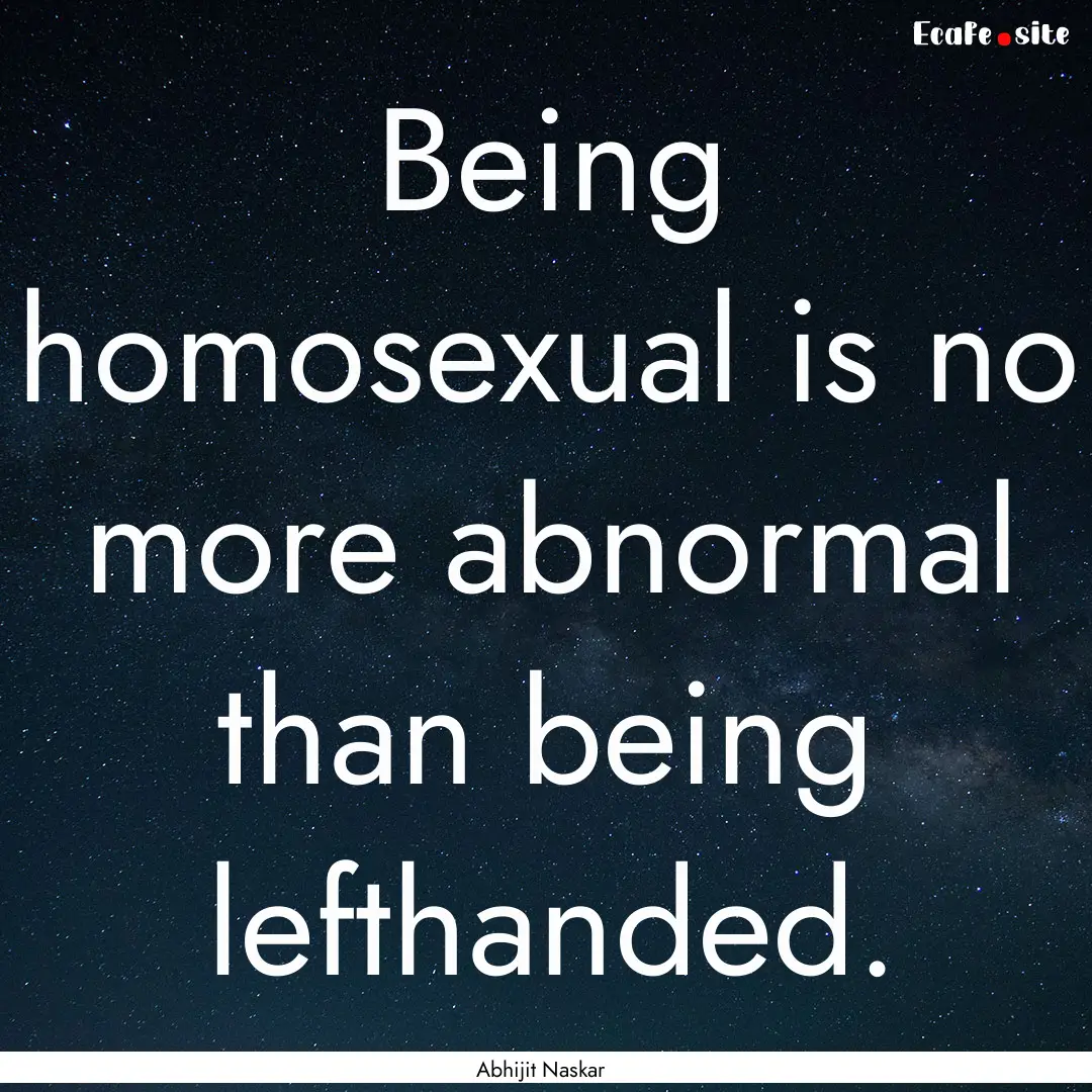 Being homosexual is no more abnormal than.... : Quote by Abhijit Naskar