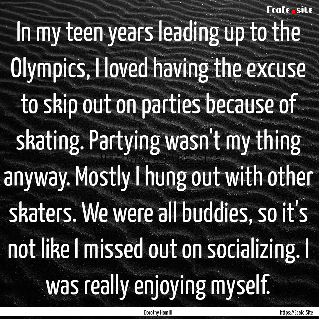 In my teen years leading up to the Olympics,.... : Quote by Dorothy Hamill