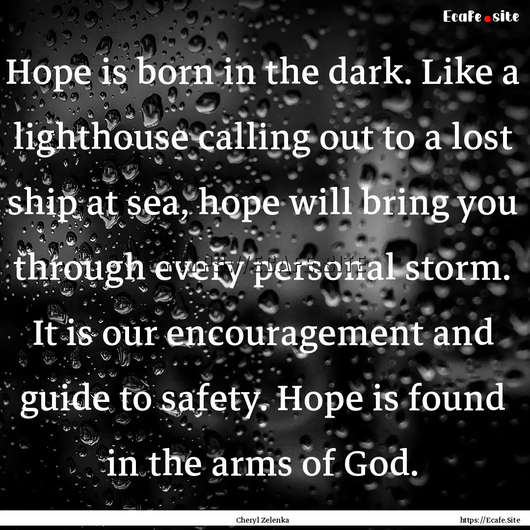 Hope is born in the dark. Like a lighthouse.... : Quote by Cheryl Zelenka