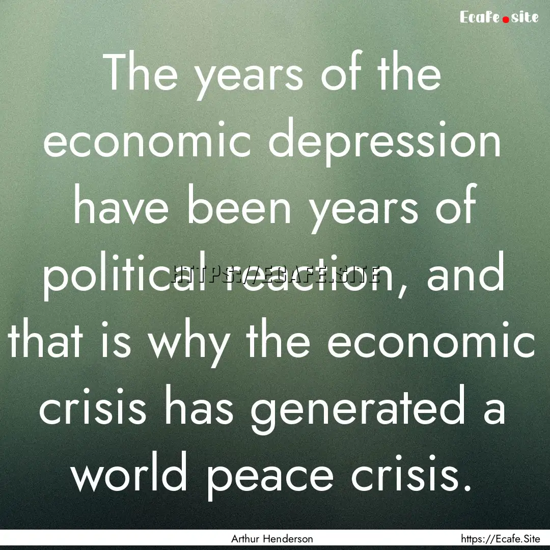 The years of the economic depression have.... : Quote by Arthur Henderson