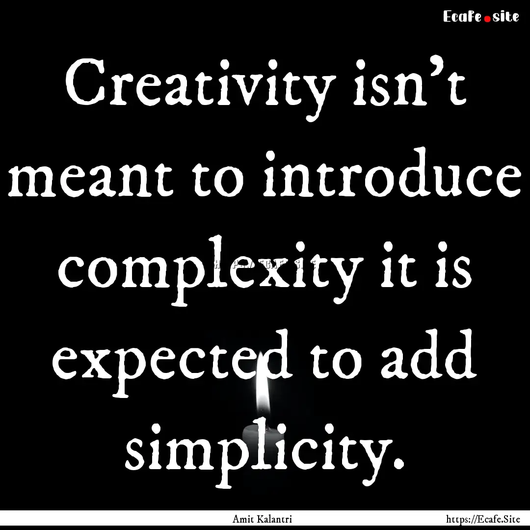 Creativity isn't meant to introduce complexity.... : Quote by Amit Kalantri