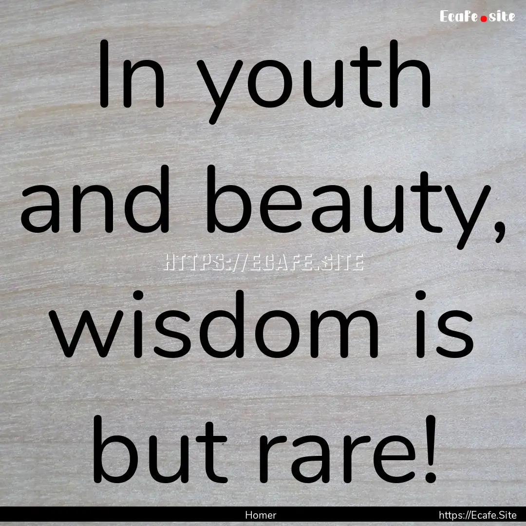 In youth and beauty, wisdom is but rare! : Quote by Homer