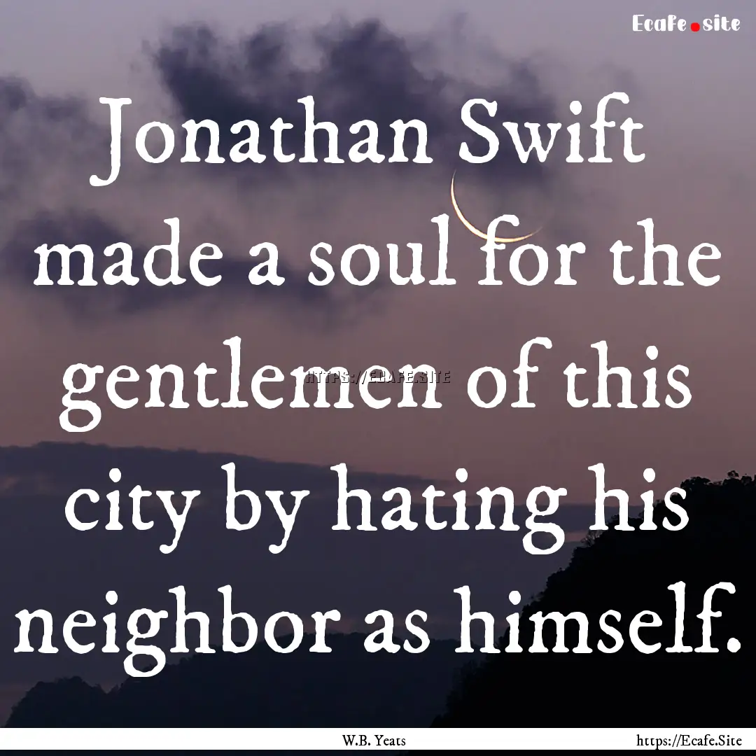 Jonathan Swift made a soul for the gentlemen.... : Quote by W.B. Yeats