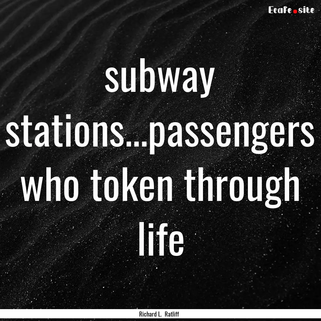 subway stations...passengers who token through.... : Quote by Richard L. Ratliff