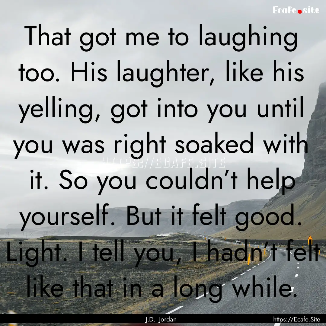 That got me to laughing too. His laughter,.... : Quote by J.D. Jordan