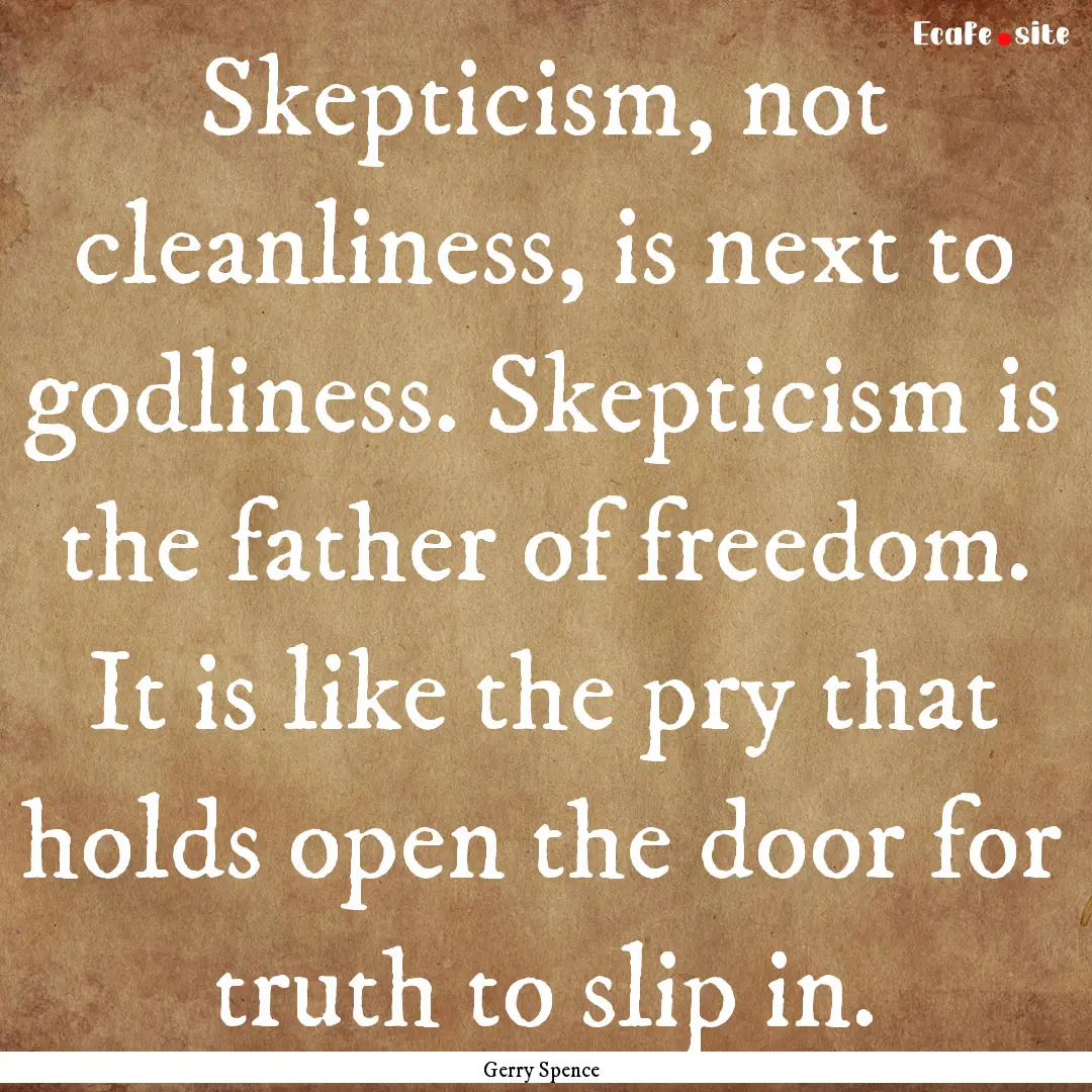 Skepticism, not cleanliness, is next to godliness..... : Quote by Gerry Spence