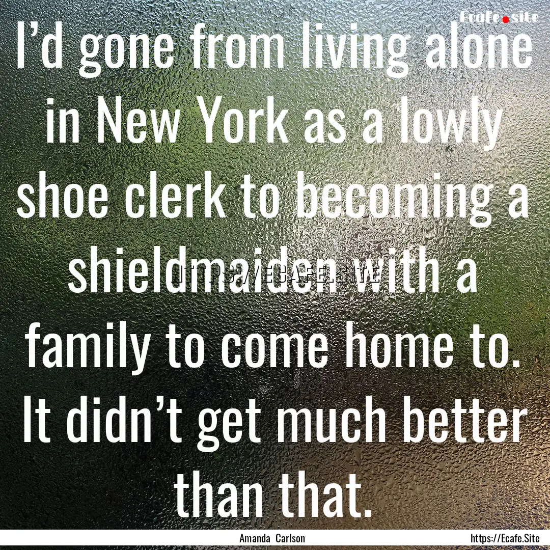 I’d gone from living alone in New York.... : Quote by Amanda Carlson