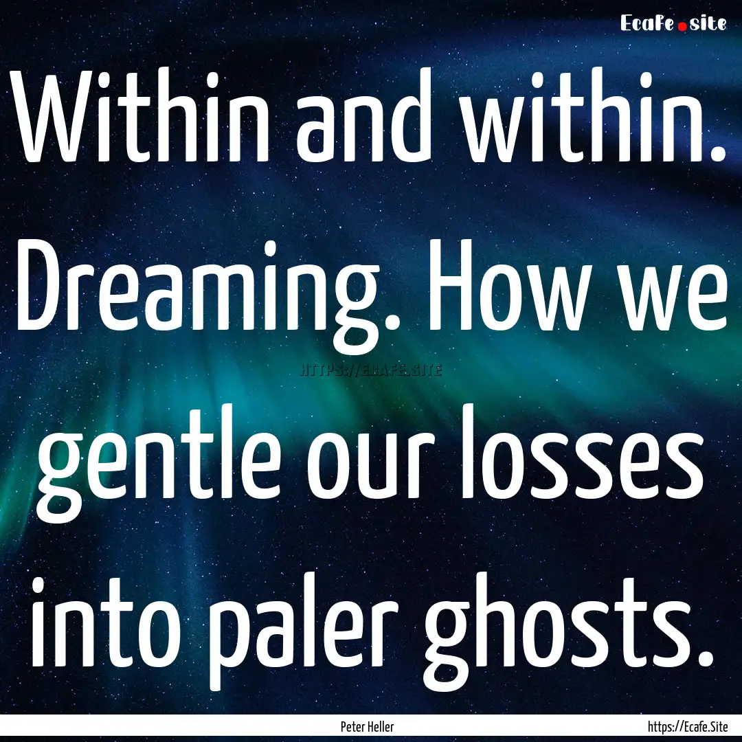 Within and within. Dreaming. How we gentle.... : Quote by Peter Heller