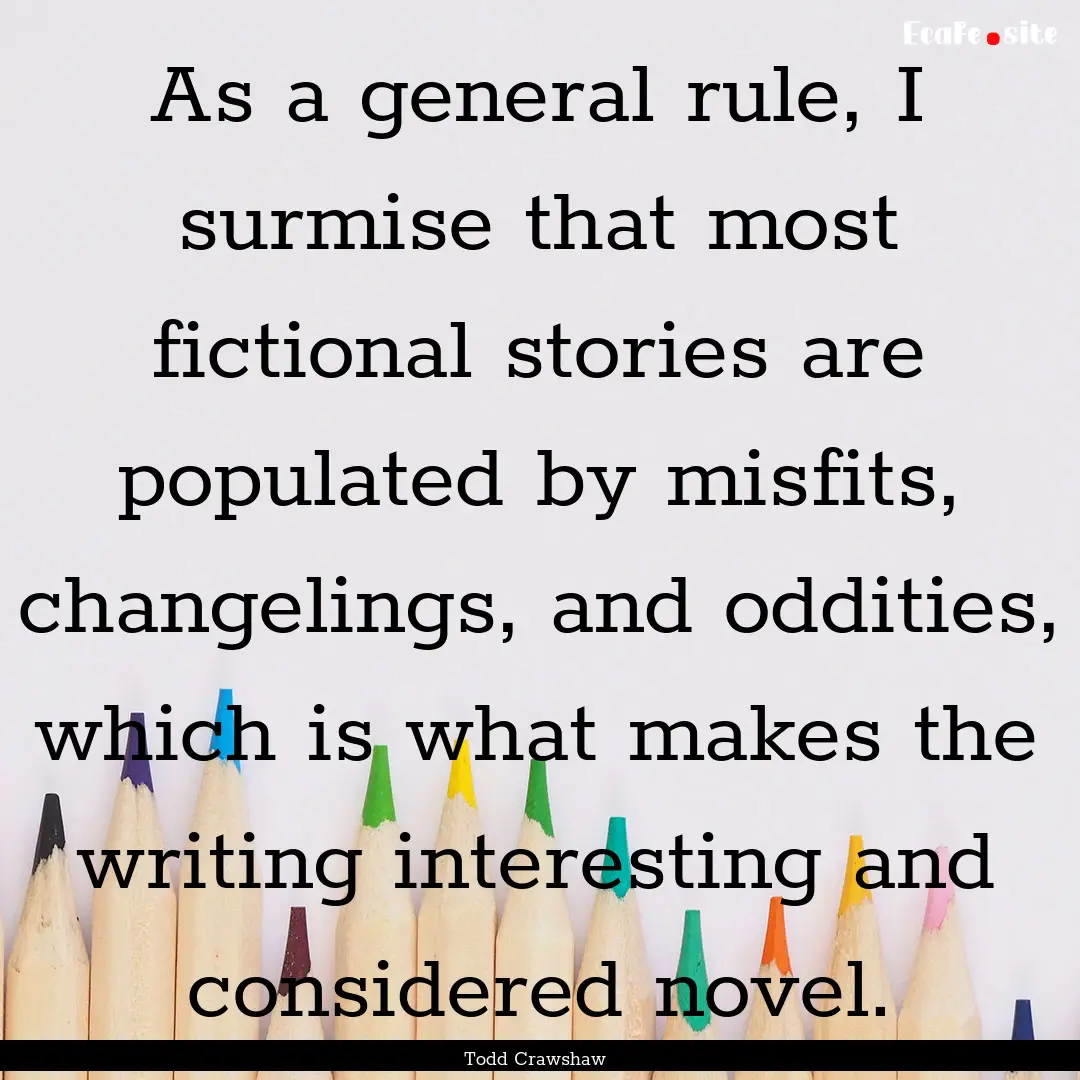 As a general rule, I surmise that most fictional.... : Quote by Todd Crawshaw