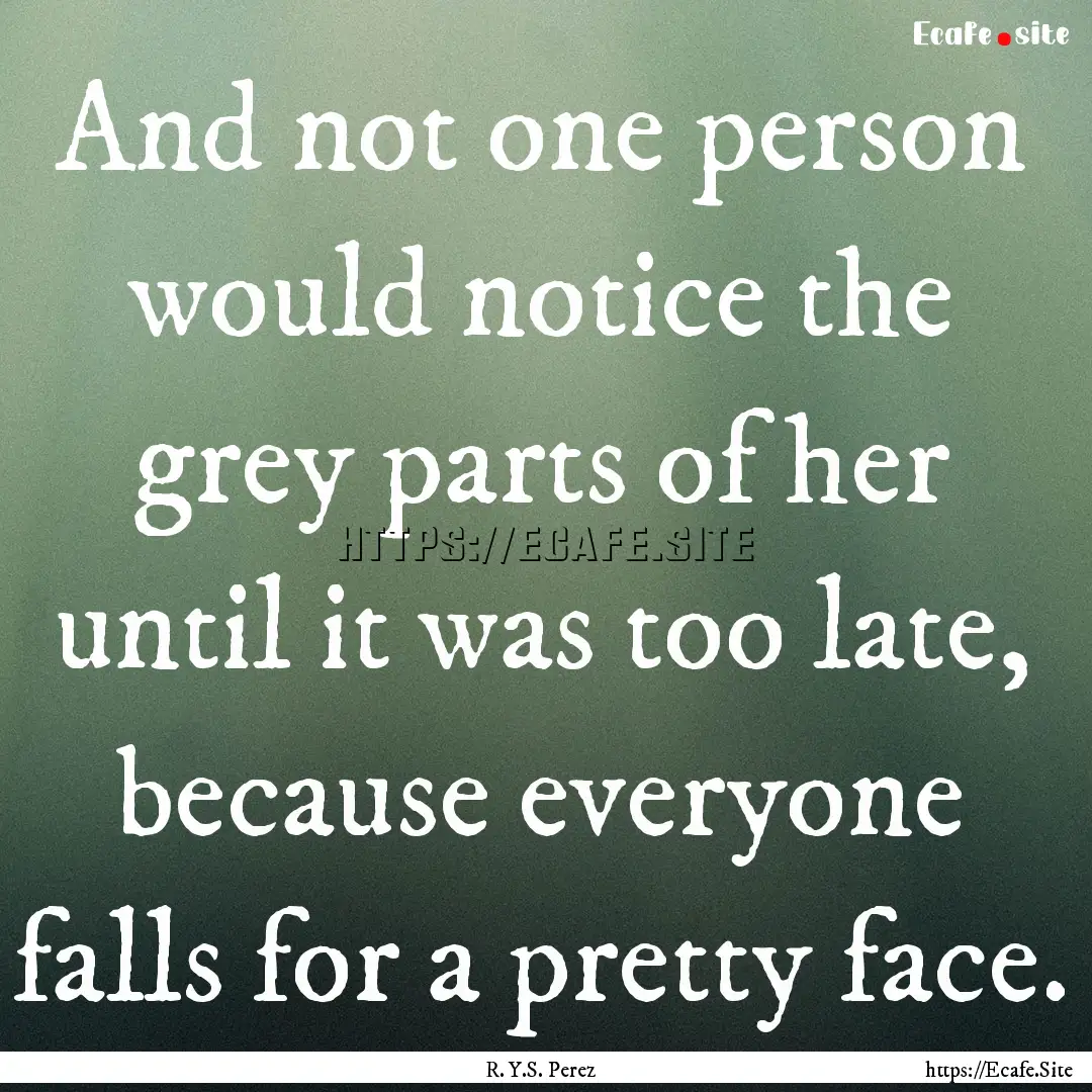 And not one person would notice the grey.... : Quote by R. Y.S. Perez