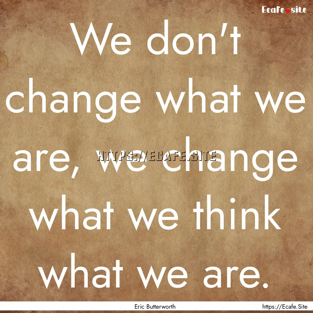 We don't change what we are, we change what.... : Quote by Eric Butterworth