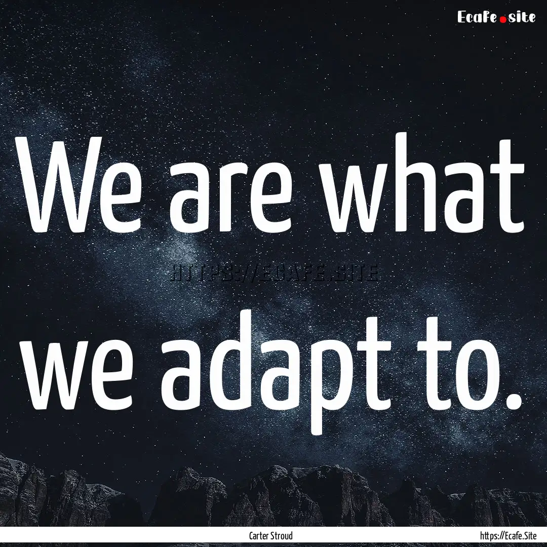 We are what we adapt to. : Quote by Carter Stroud