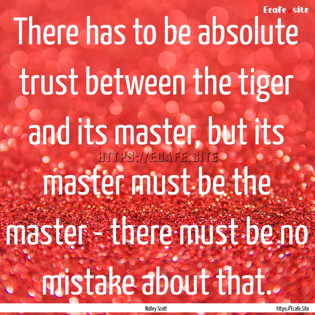 There has to be absolute trust between the.... : Quote by Ridley Scott