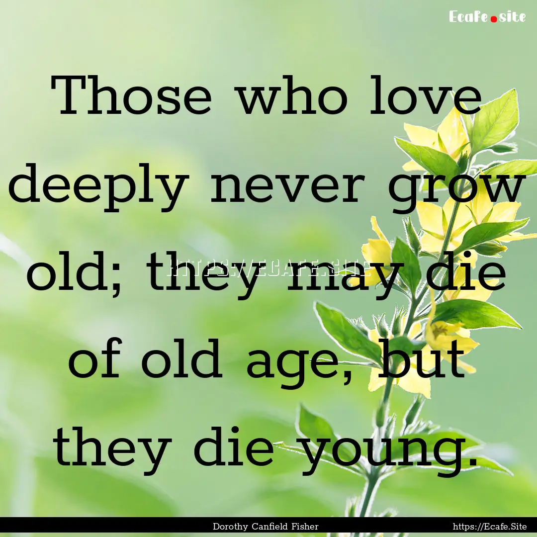 Those who love deeply never grow old; they.... : Quote by Dorothy Canfield Fisher