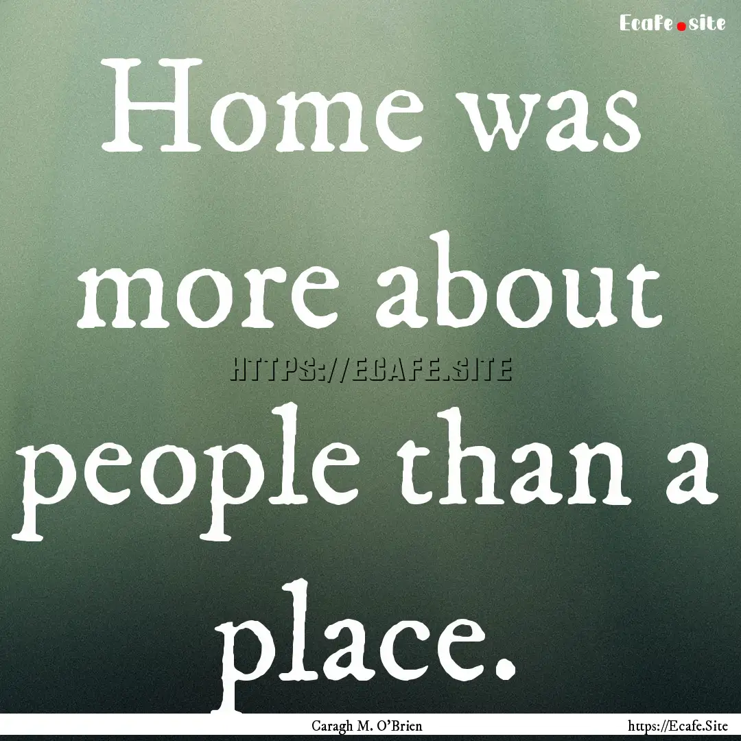 Home was more about people than a place. : Quote by Caragh M. O'Brien